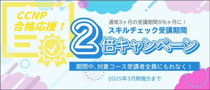 CCNP合格応援！スキルチェック受講期間2倍キャンペーン！