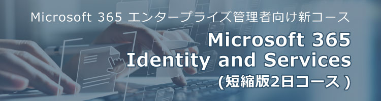【新コース】Microsoft 365 Identity and Services(短縮版2日コース)