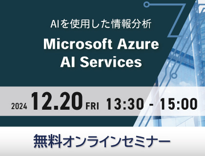 【無料セミナー】Microsoft Azure AI Services ～AIを活用した情報分析～ 2024年12月20日(金)開催！