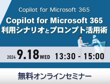【無料セミナー】Copilot for Microsoft 365 -Copilot for Microsoft 365 利用シナリオとプロンプト活用術- 2024年9月18日(水)開催！
