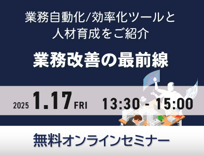 【無料セミナー】業務改善の最前線 -業務自動化／効率化ツールと人材育成研修をご紹介- 2025年1月17日(金)開催！