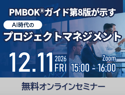 無料セミナー】PMBOK(R)ガイド第8版が示すAI時代のプロジェクトマネジメント -管理から価値創造へ。AIと人間が協働する企業変革の実践- 2026年12月11日(金)開催！